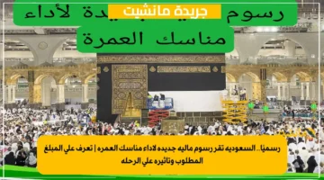 رسميًا.. السعودية تقر رسوم مالية جديدة لأداء مناسك العمرة تعرف على المبلغ المطلوب وتأثيره على الرحلة 1